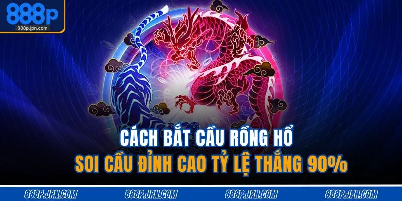cach-bat-cau-rong-ho-soi-cau-dinh-cao-ty-le-thang-90