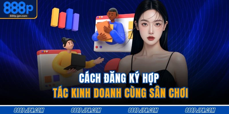 Đại Lý 888P 4 Cách đăng ký hợp tác kinh doanh cùng sân chơi