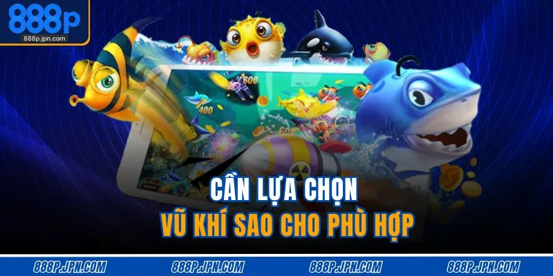 Cần lựa chọn vũ khí sao cho phù hợp