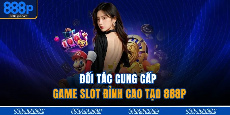 Nổ Hũ 888P 3 Đối tác cung cấp game slot đỉnh cao tạo 888P