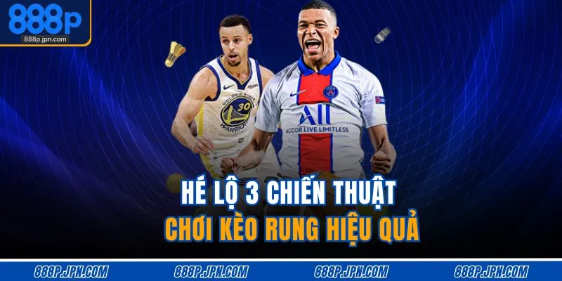 Hé lộ 3 chiến thuật chơi kèo rung hiệu quả