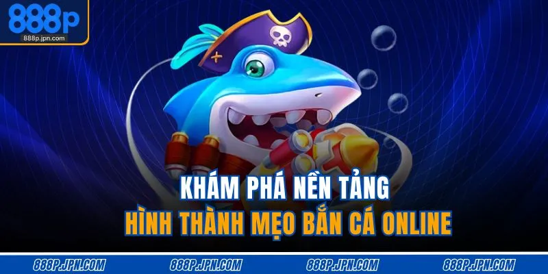 Mẹo Chơi Bắn Cá Online – Săn Thưởng Nhanh, Trúng To 2 Khám phá nền tảng hình thành mẹo bắn cá online