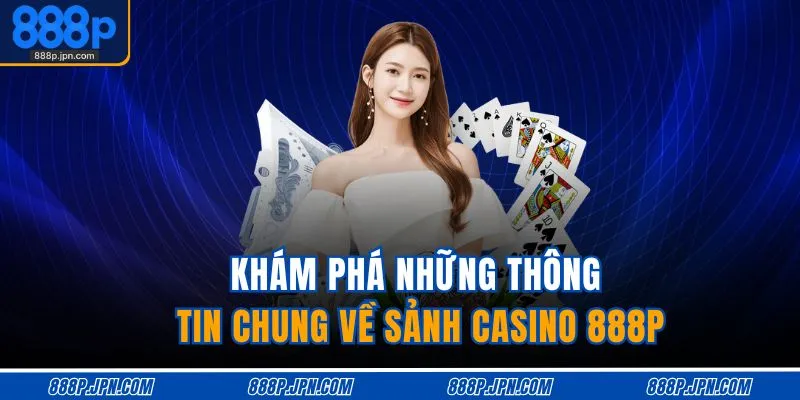 Khám phá những thông tin chung về sảnh casino 888P