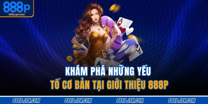 Giới Thiệu 888P 1 Khám phá những yếu tố cơ bản tại giới thiệu 888P