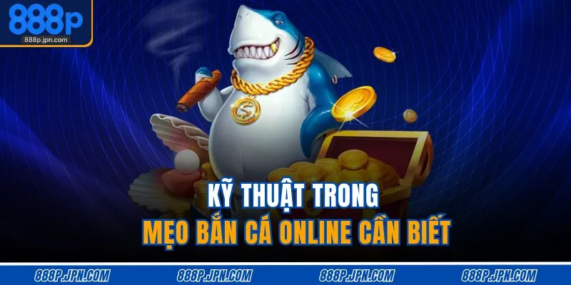 Mẹo Chơi Bắn Cá Online – Săn Thưởng Nhanh, Trúng To 4 Kỹ thuật trong mẹo bắn cá online cần biết