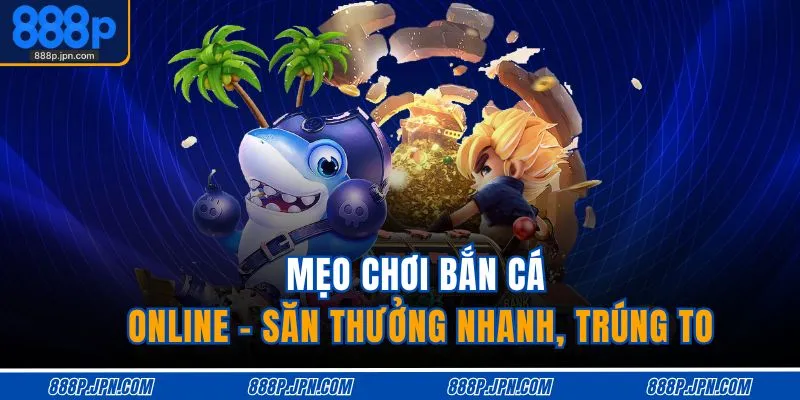Mẹo Chơi Bắn Cá Online – Săn Thưởng Nhanh, Trúng To 1 meo-choi-ban-ca-online-san-thuong-nhanh-trung-to