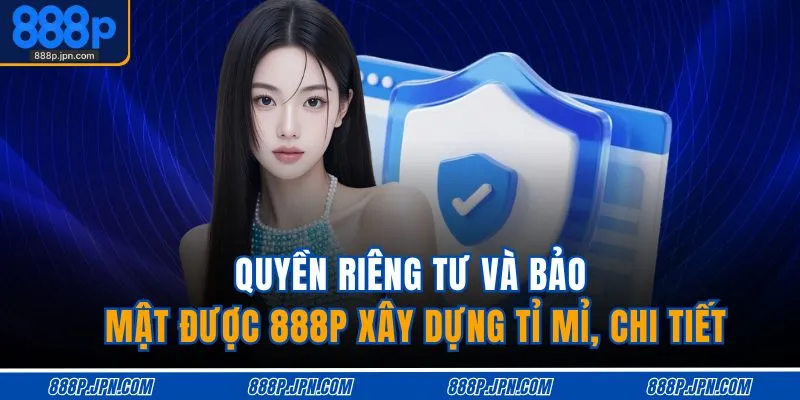 Quyền Riêng Tư Và Bảo Mật 1 Quyền riêng tư và bảo mật được 888P xây dựng tỉ mỉ, chi tiết