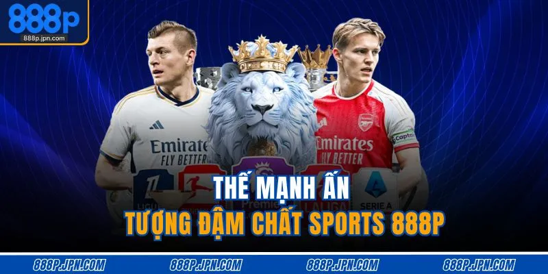 Thể Thao 888P 2 Thế mạnh ấn tượng đậm chất Sports 888P