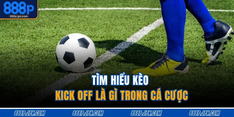 Kèo Kick Off Là Gì - Giải Nghĩa Dễ Hiểu, Cược Chuẩn 2 Tìm hiểu kèo kick off là gì trong cá cược