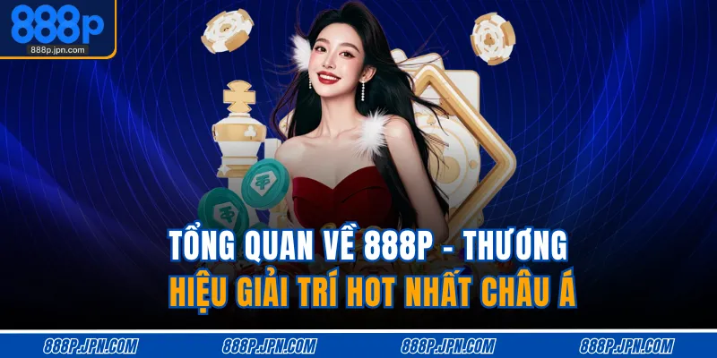 Tổng quan về 888P - Thương hiệu giải trí hot nhất châu Á